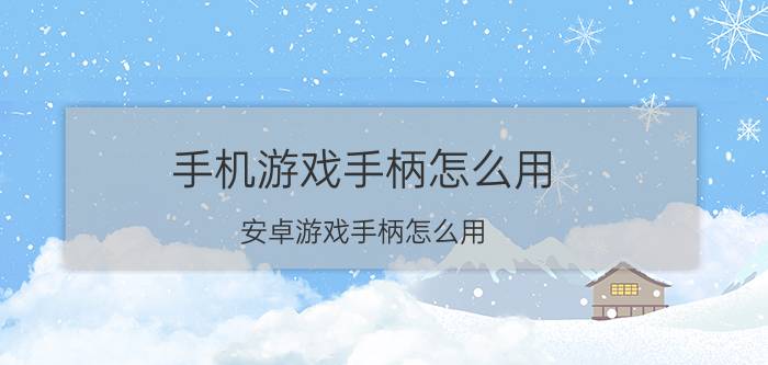 手机游戏手柄怎么用 安卓游戏手柄怎么用